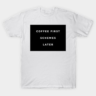 Coffee first schemes later T-Shirt